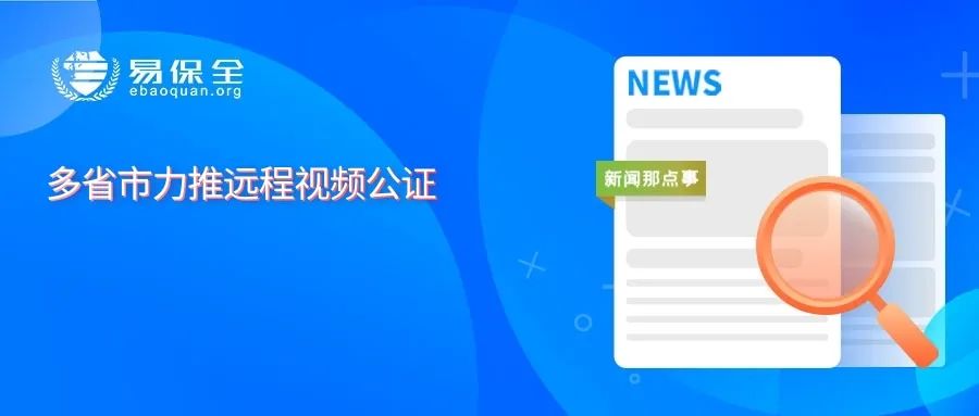 多省市力推远程视频公证，易保全在线公证系统提升服务质效