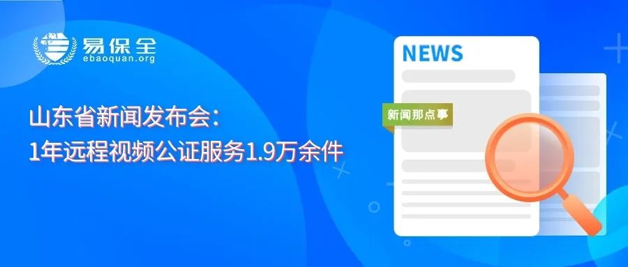 山东：2022年全省公证机构共提供远程视频公证服务1.9万余件