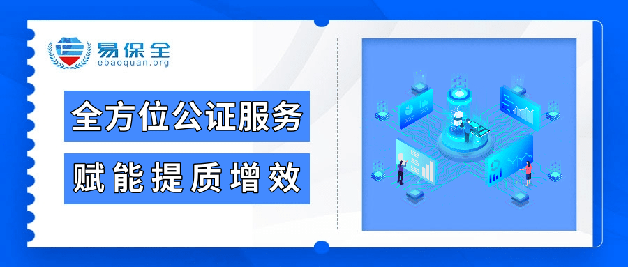 易保全提供全方位的公证服务，助推公证机构智慧化建设