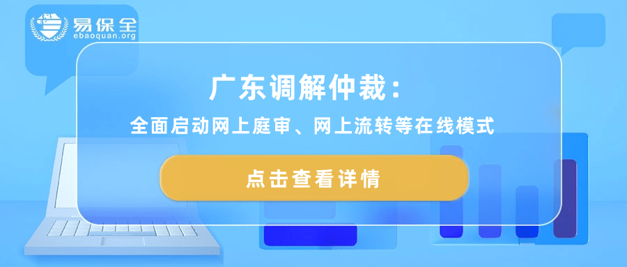 广东调解仲裁启动网上庭审、网上流转，易保全助力零跑腿办案