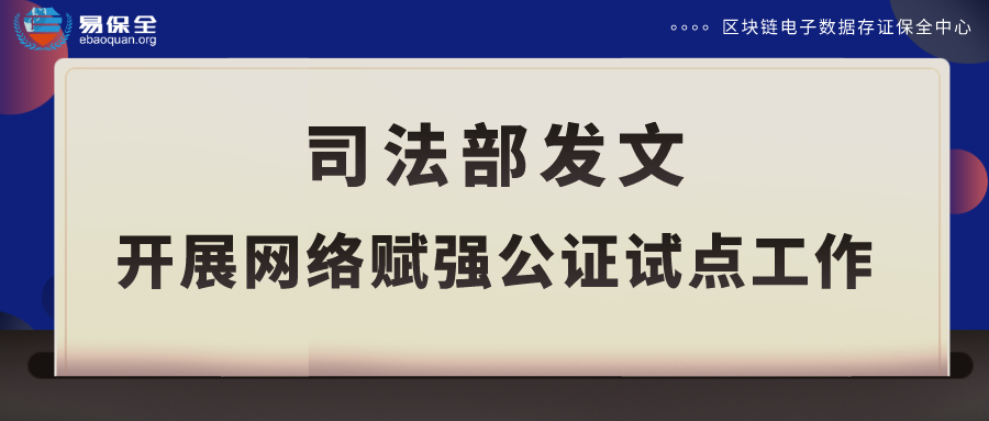 司法部开展网络赋强公证试点工作，易保全为公证处和金融机构提供一站式互联网公证系统搭建服务