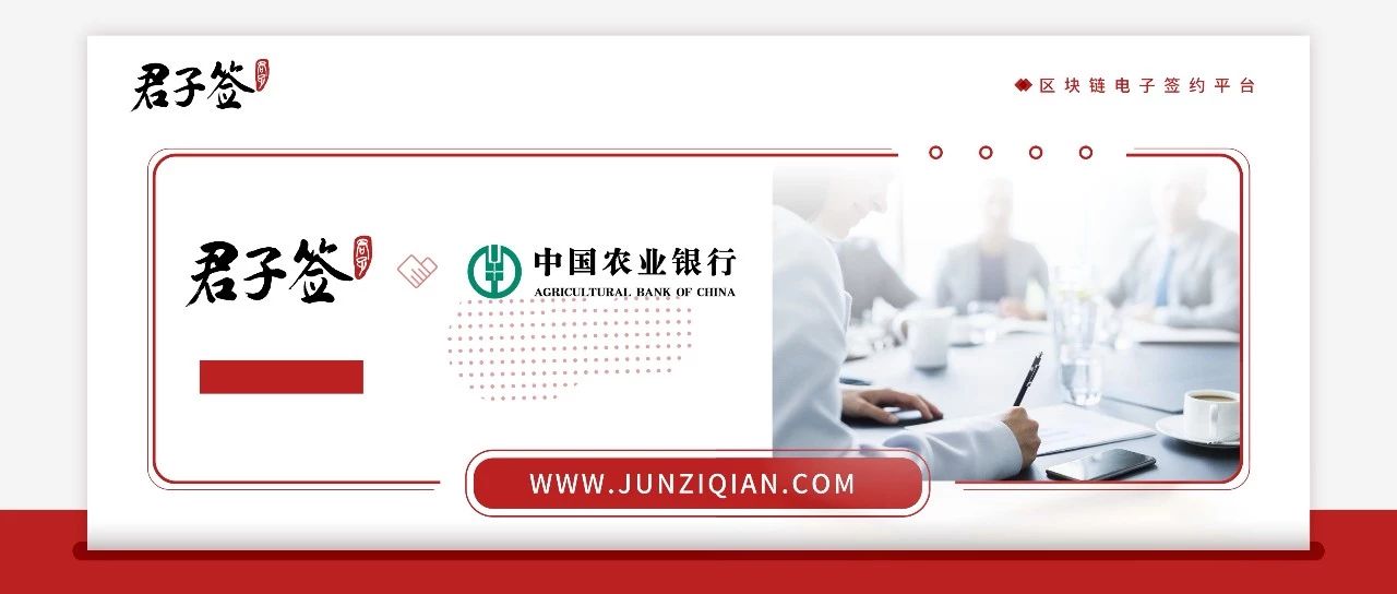 中国农业银行与易保全旗下品牌——君子签达成合作，区块链电子合同构建银行借贷安全闭环