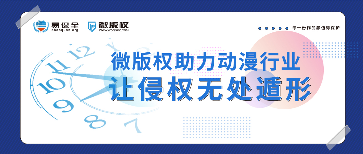易保全旗下品牌——微版权创新“区块链+司法+知识产权保护”，助力动漫行业健康发展